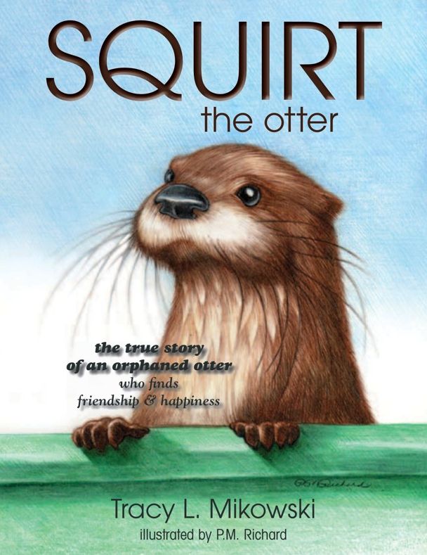 Squirt the Otter: The True Story of an Orphaned Otter Who Finds Friendship and Happiness