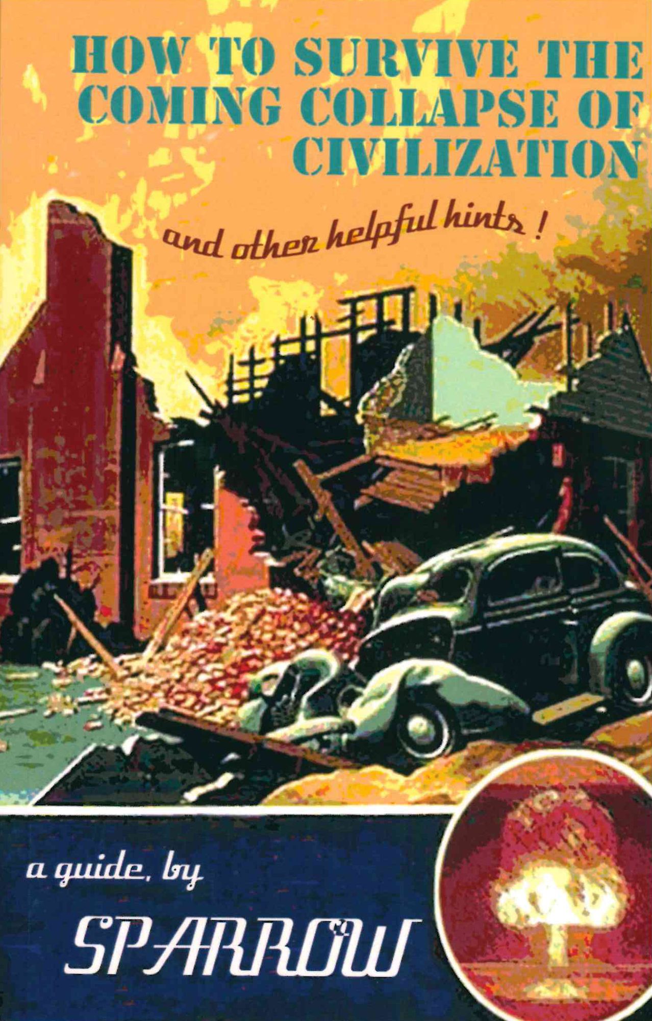 HOW TO SURVIVE THE COMING COLLAPSE OF CIVILIZATION (and Other Helpful Hints)