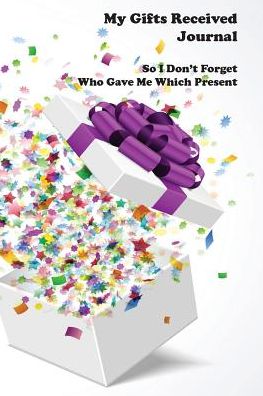 My Gifts Received Journal: So I Don't Forget Who Gave Me Which Present