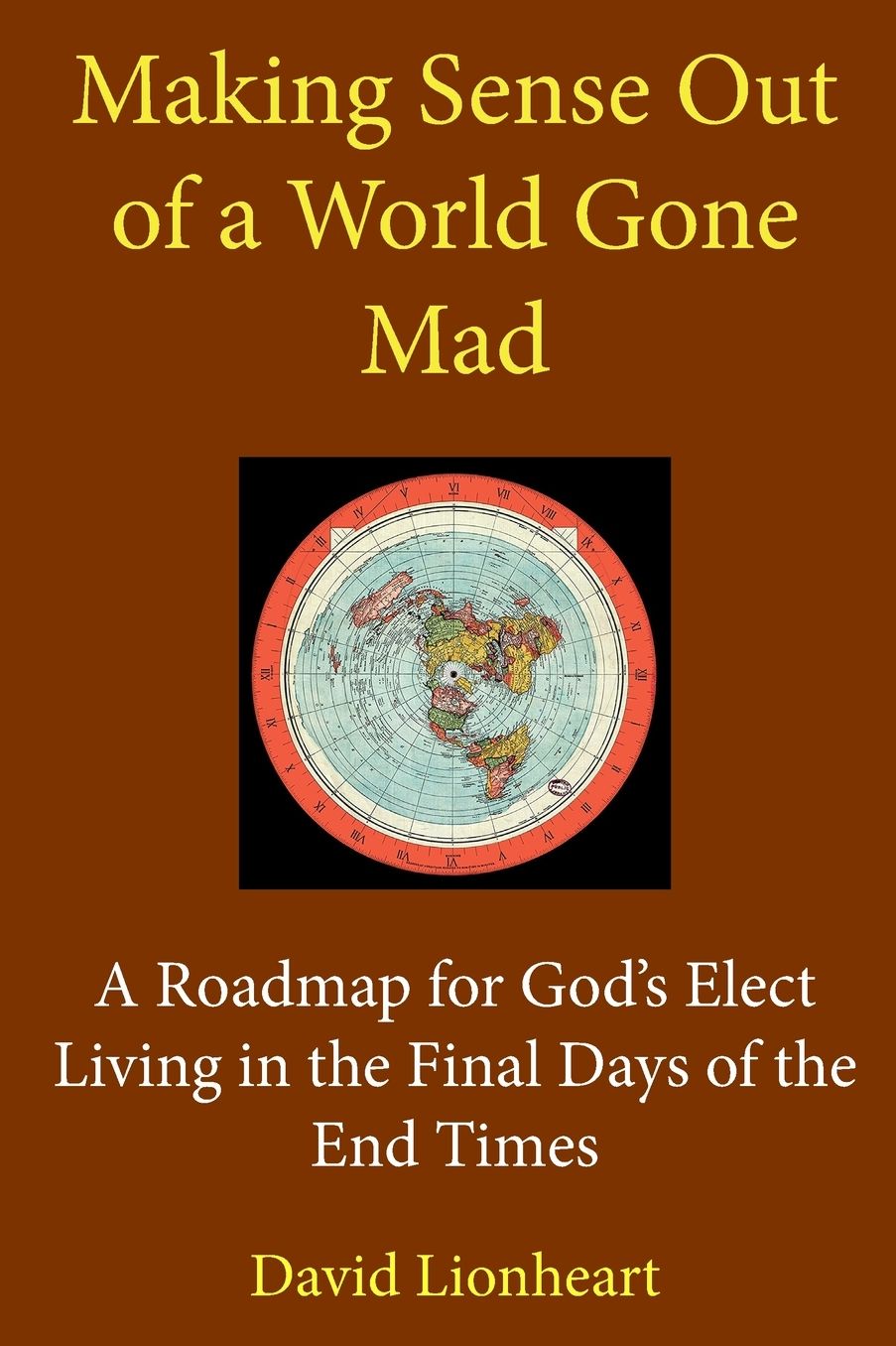Making Sense Out of a World Gone Mad: A Roadmap for God's Elect Living in the Final Days of the End Times