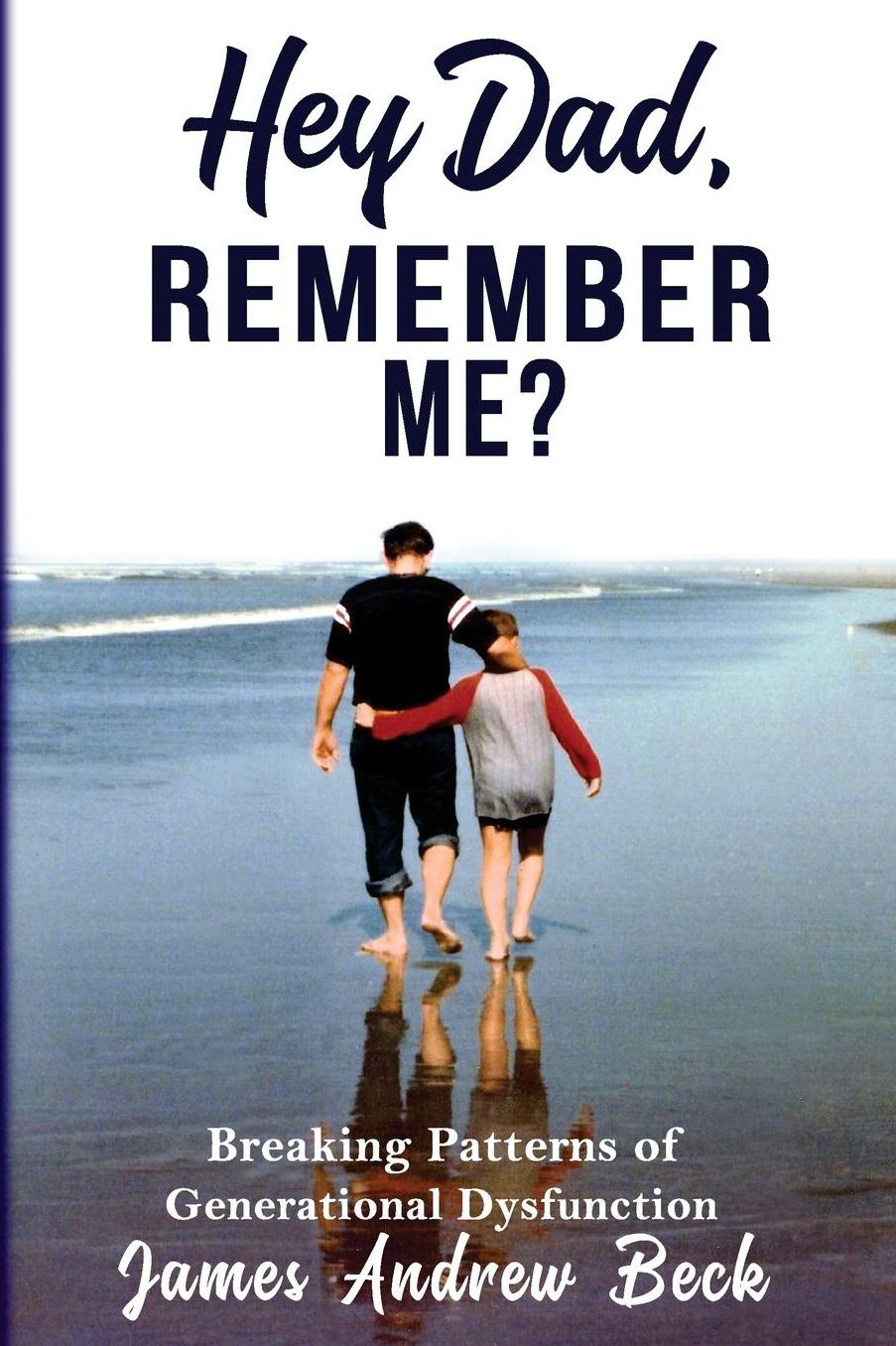 Hey Dad, Remember Me?: Creating the relationship we always wanted
