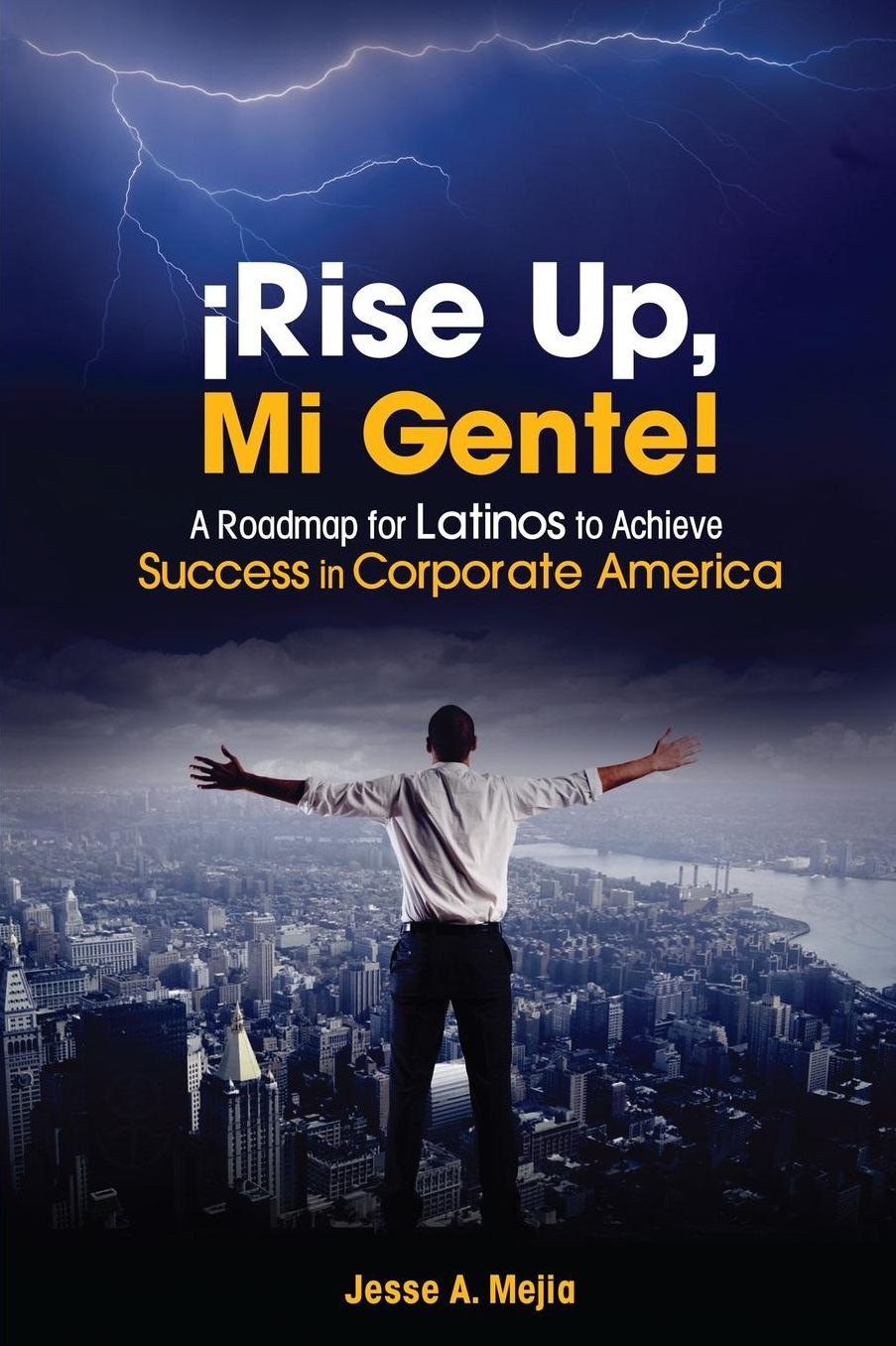 Rise Up, Mi Gente!: A Roadmap for Latinos to Achieve Success in Corporate America