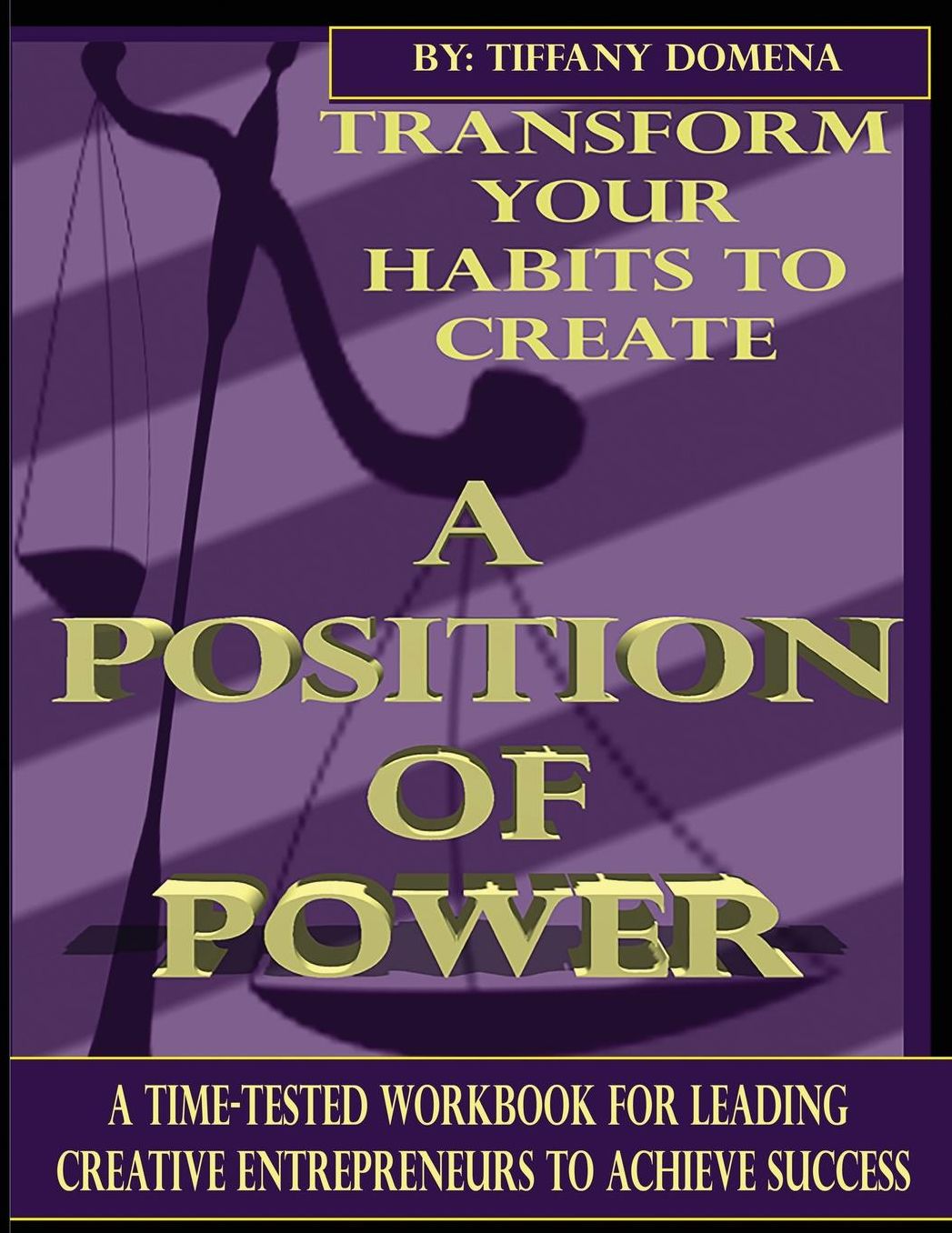 TRANSFORM YOUR HABITS TO CREATE A POSITION OF POWER: A TIME-TESTED WORKBOOK FOR LEADING CREATIVE ENTREPRENEURS TO ACHIEVE SUCCESS