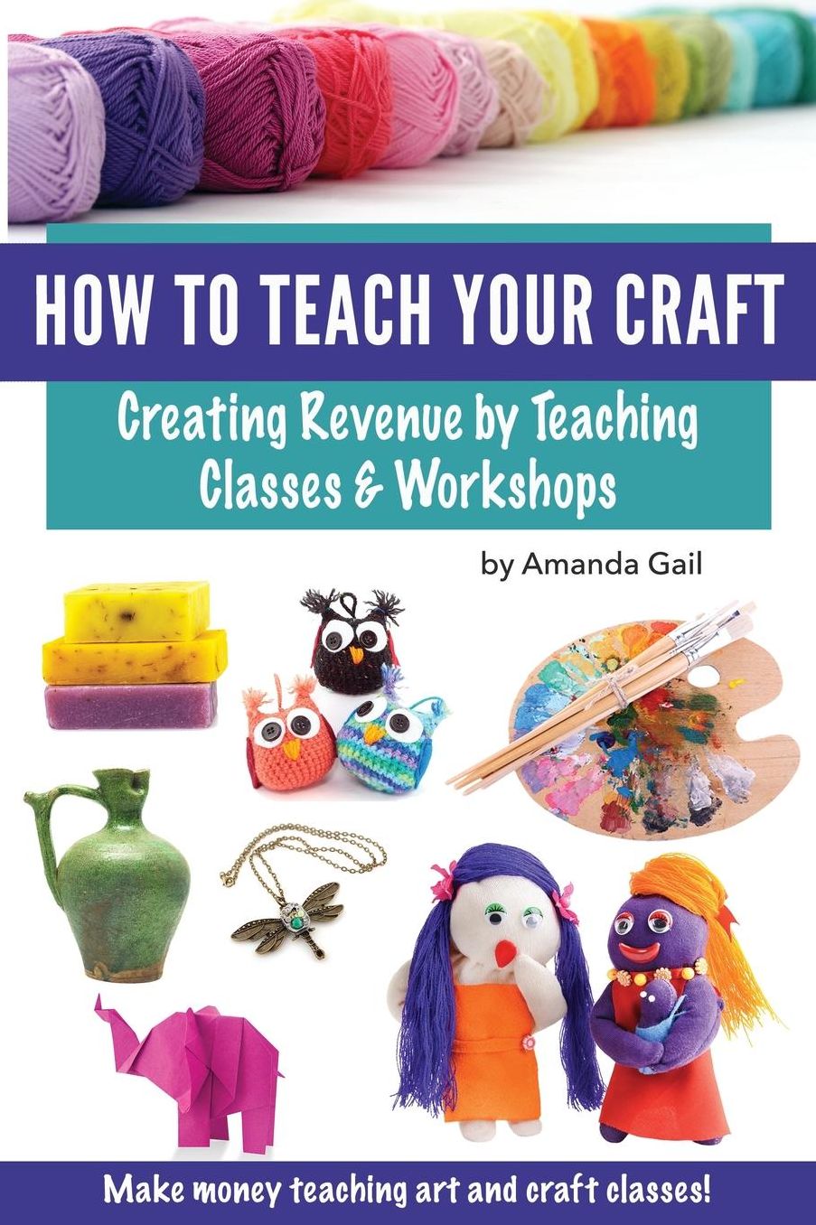 How to Teach Your Craft: Creating Revenue by Teaching Classes and Workshops
