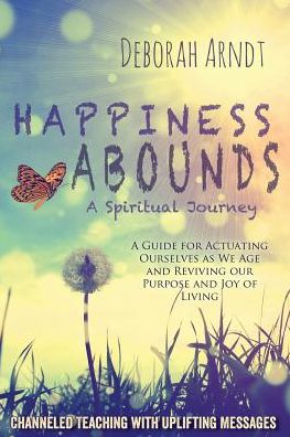 Happiness Abounds: A Spiritual Journey - Actuating Ourselves as We Age and Reviving Our Purpose and Joy of Living