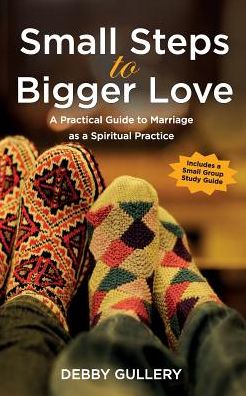 Small Steps to Bigger Love: Practical Guidelines to Relationships as a Spiritual Practice
