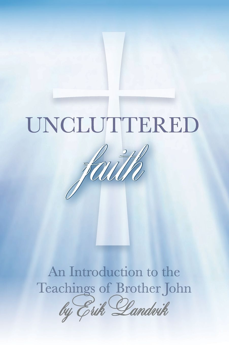 UNCLUTTERED FAITH: An Introduction to The Teachings of Brother John