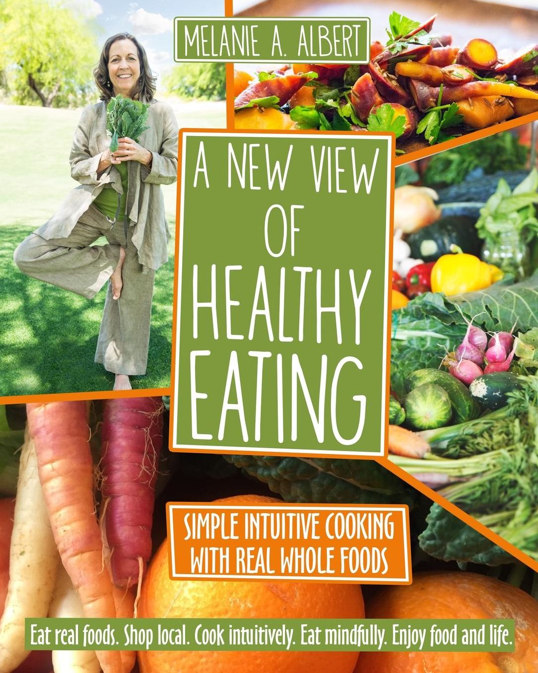 A New View of Healthy Eating: Simple Intuitive Cooking with Real Whole Foods