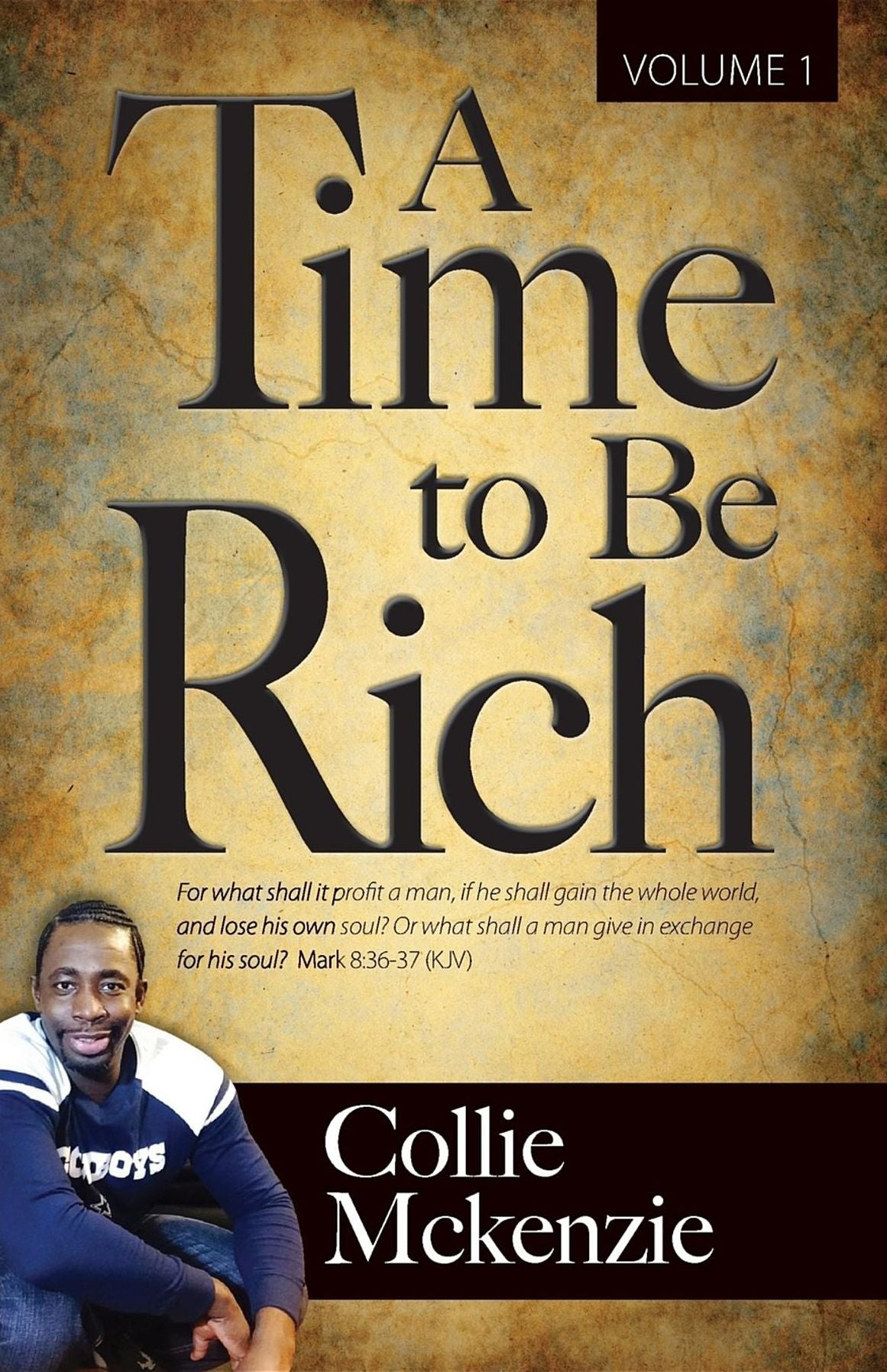 A time to be rich Volume 1: For what shall it profit a man, if he shall gain the whole world, and lose his own soul? Or what shall a man give in exchange for his soul?