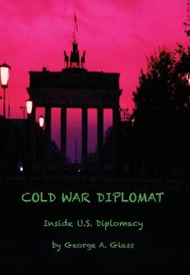 COLD WAR DIPLOMAT: INSIDE U.S. DIPLOMACY 1981-2011
