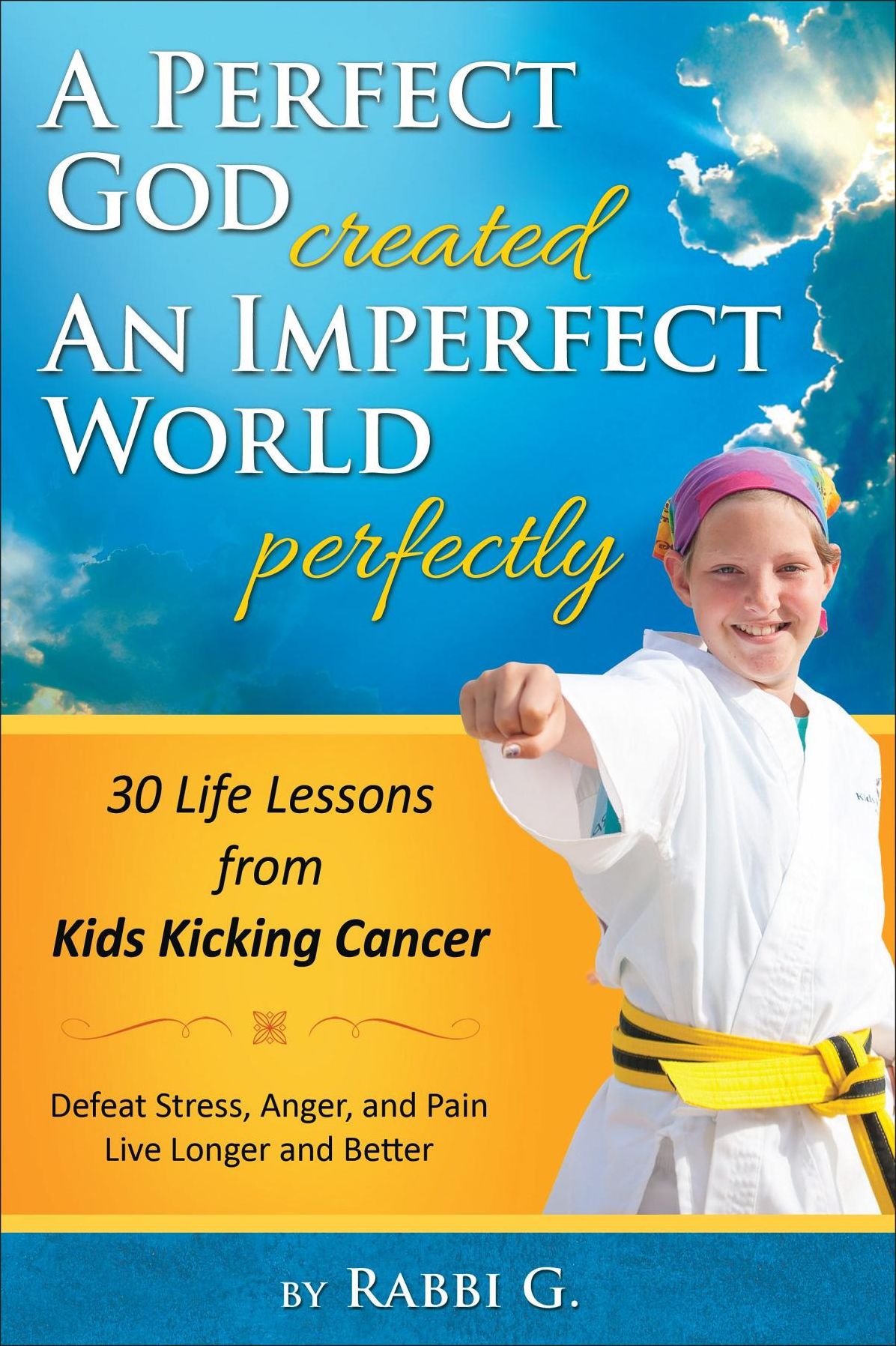 A Perfect God Created An Imperfect World Perfectly: 30 Life Lessons from Kids Kicking Cancer