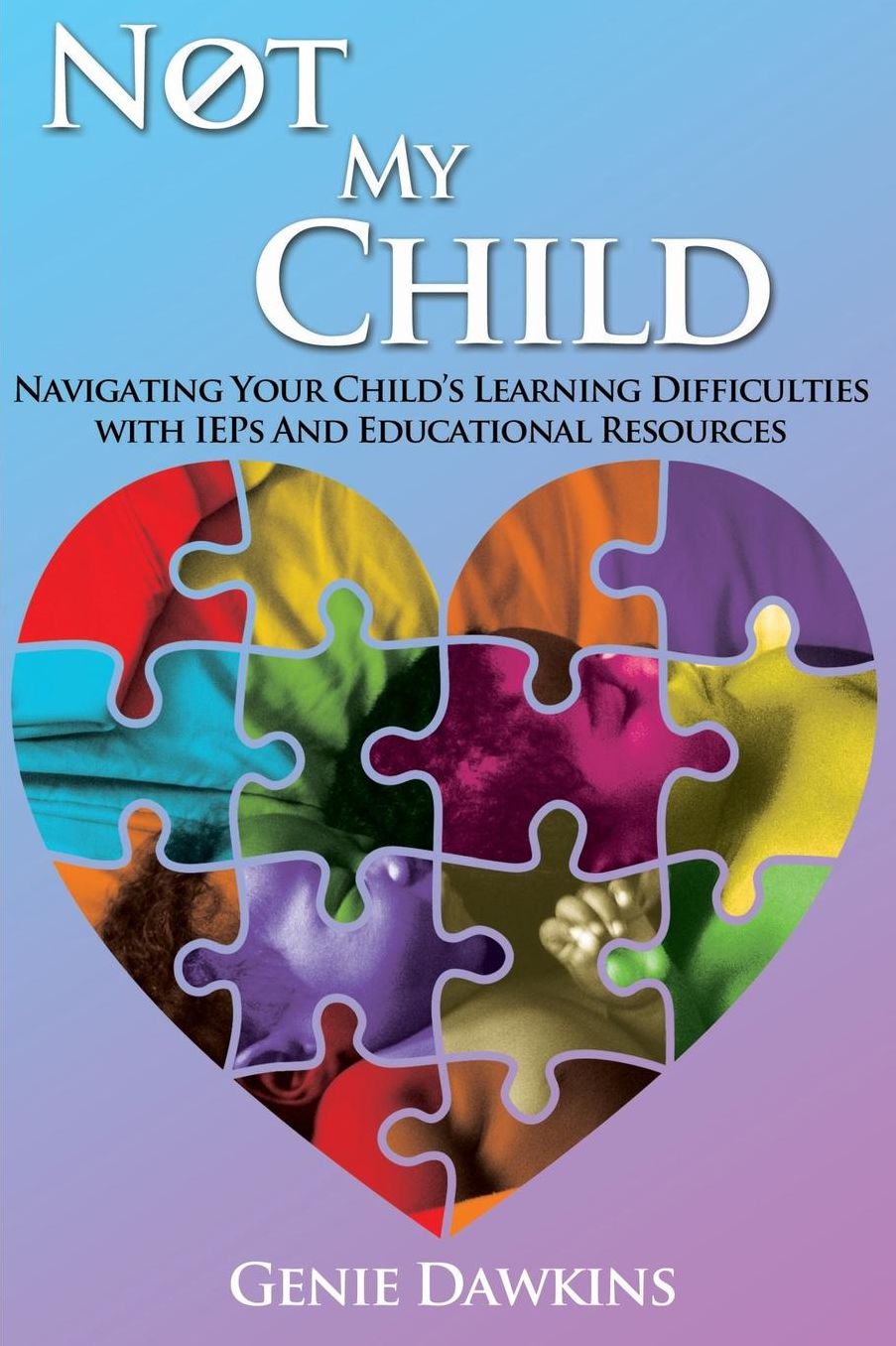 Not My Child: Navigating Your Childs Learning Difficulties with IEP's And Educational Resources