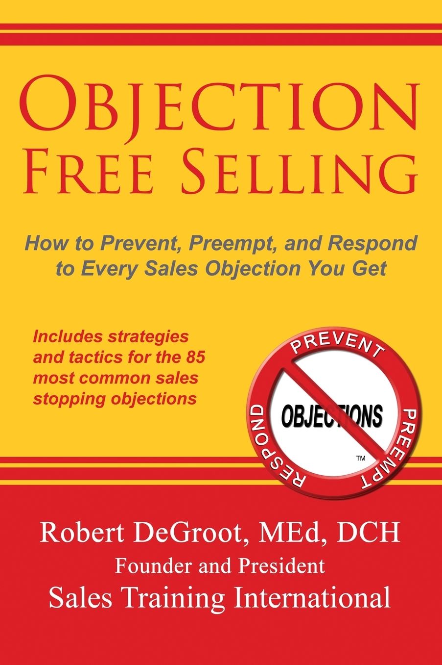 Objection Free Selling: How to Prevent, Preempt, and Respond to Every Sales Objection You Get