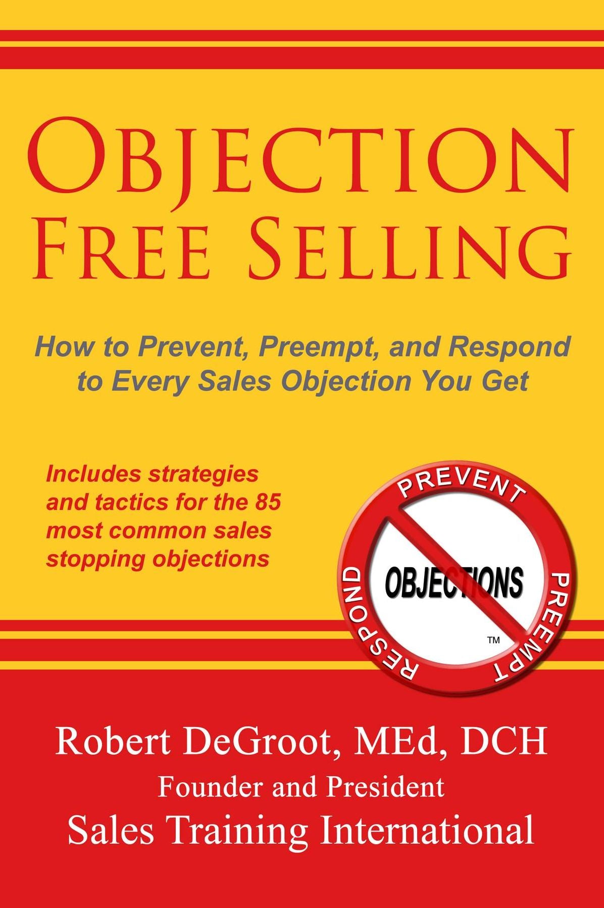 Objection Free Selling: How to Prevent, Preempt, and Respond to Every Sales Objection You Get