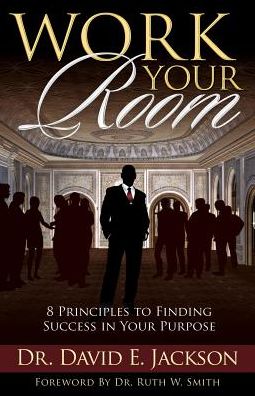 Work Your Room: 8 Principles to Finding Success in Your Purpose