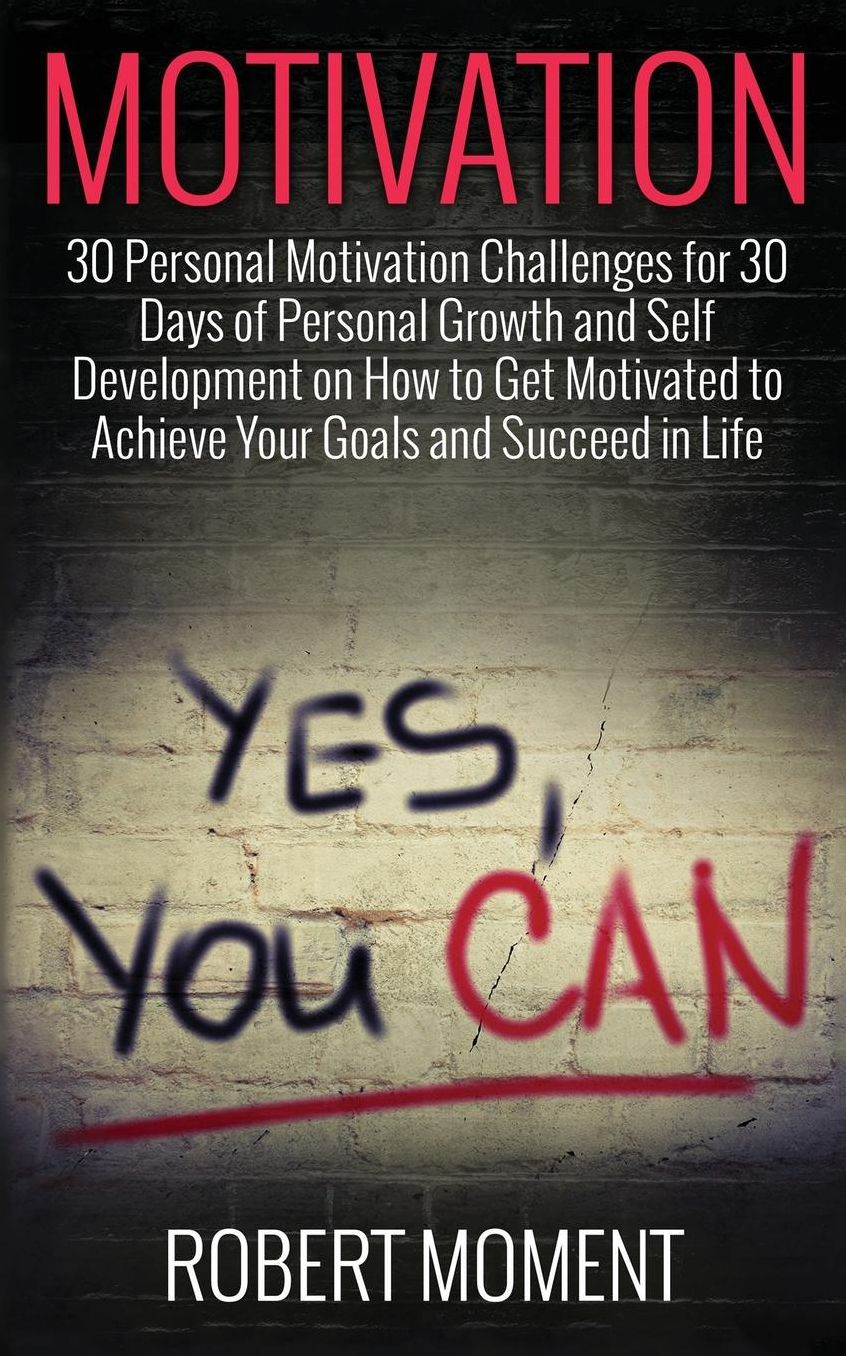Motivation: 30 Personal Motivation Challenges for 30 Days of Personal Growth and Self Development on How to Get Motivated to Achieve Your Goals and Succeed in Life Now