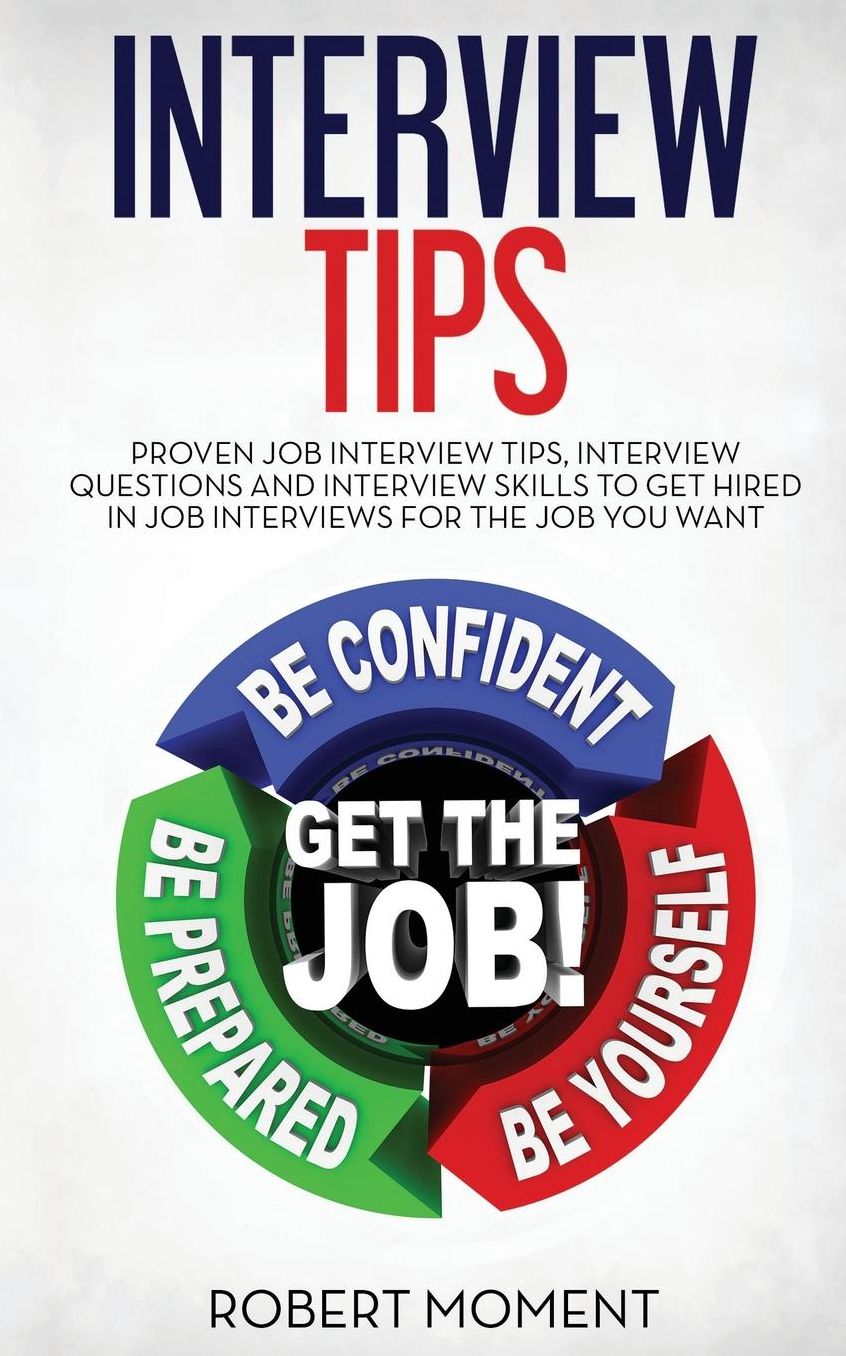 Interview Tips: Proven Job Interview Tips,Interview Questions and Interview Skills to Get Hired in Job Interviews for the Job You Want