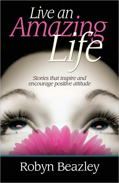 Live an Amazing Life: Stories that inspire and encourage positive attitude
