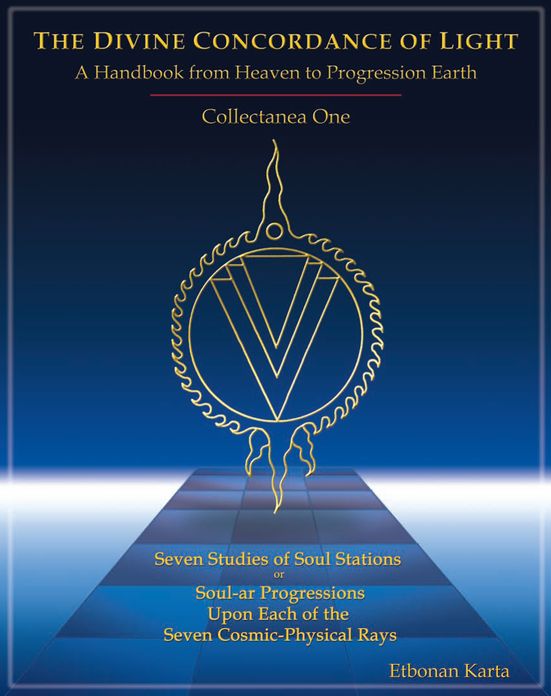 The Divine Concordance of LightCollectanea One: A Handbook from Heaven to Progression Earth: Seven Studies of Soul Stations or Soul-Ar Progressions Upon Each of the Seven CosmicPhysical Rays