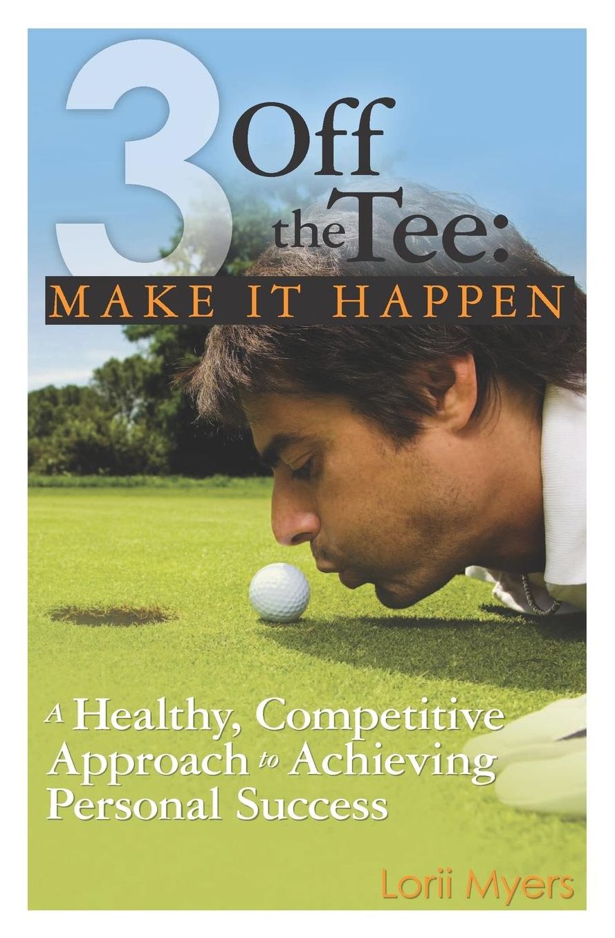 3 Off the Tee: Make It Happen: A Healthy, Competitive Approach to Achieving Personal Success