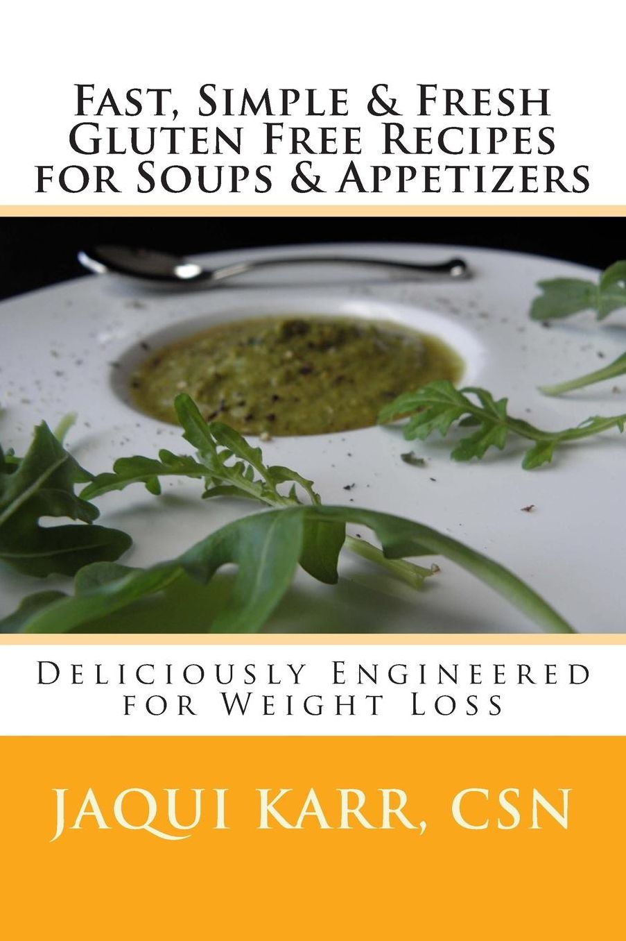 Fast, Simple amp; Fresh Gluten Free Recipes for Soups amp; Appetizers: Deliciously Engineered for Weight Loss