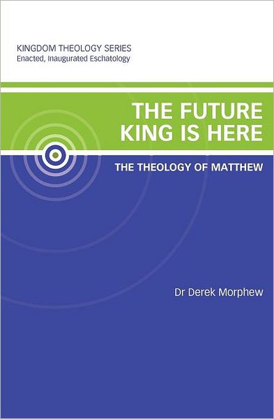 The Future King is Here: The Theology of Matthew: Kingdom Theology Series
