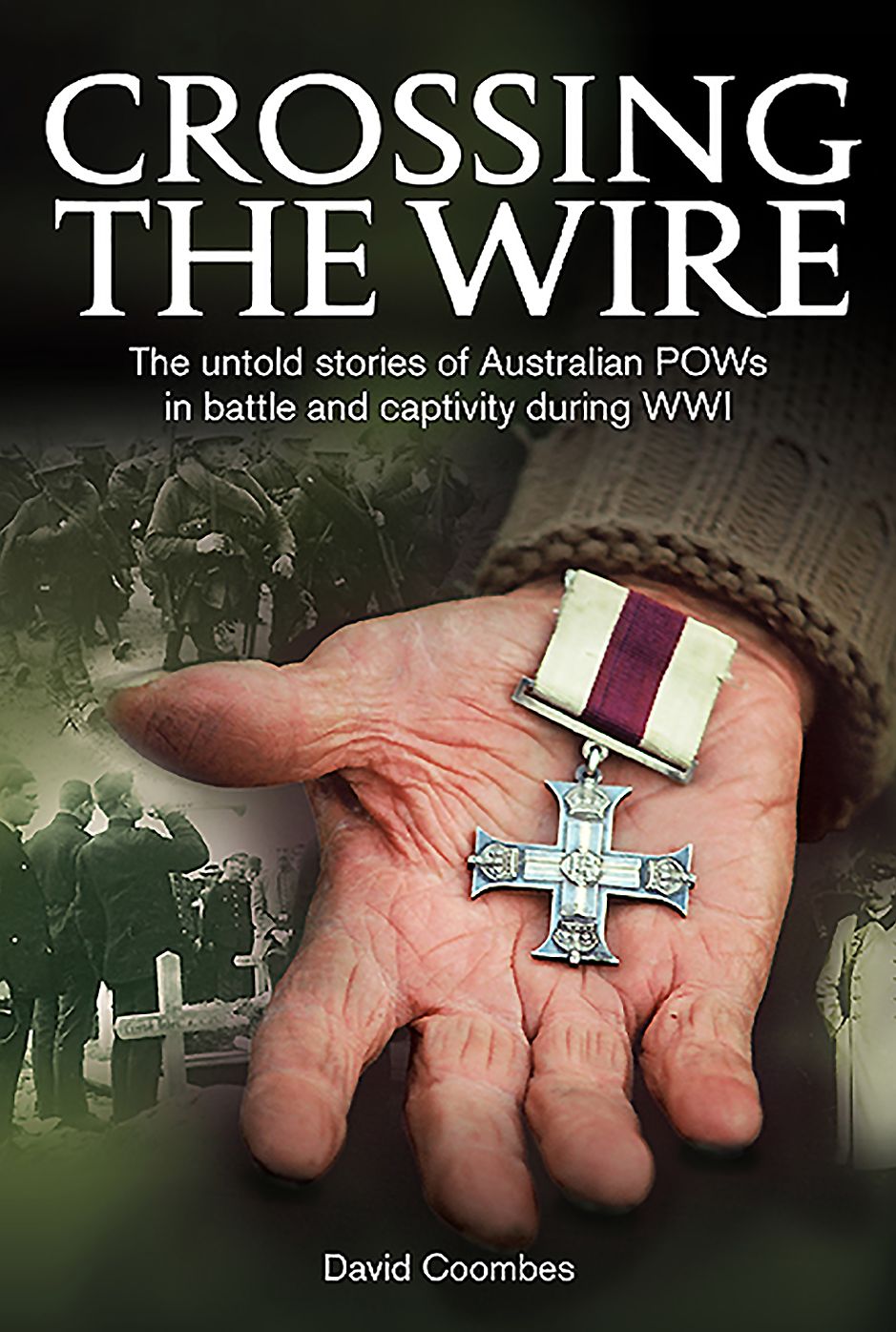 Crossing The Wire: The Untold Stories of POWs in Battle and Captivity During WWI