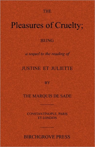 The Pleasures of Cruelty; Being a Sequel to the Reading of Justine Et Juliette by the Marquis de Sade