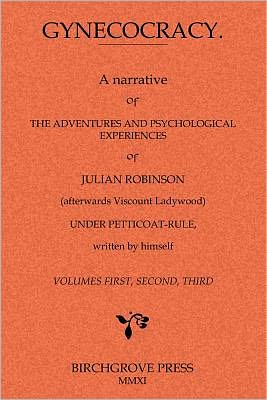 Gynecocracy. a Narrative of the Adventures and Psychological Experiences of Julian Robinson (Afterwards Viscount Ladywood) Under Petticoat-Rule, Writt