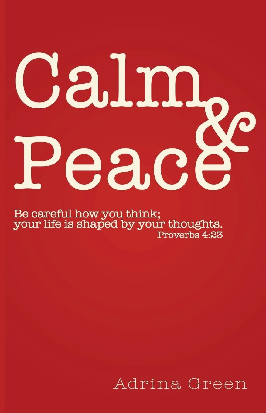 Calm & Peace: Be Careful How You Think; Your Life Is Shaped by Your Thoughts. Proverbs 4:23