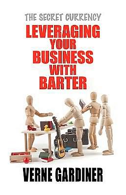 Leveraging Your Business with Barter: The Secret Currency