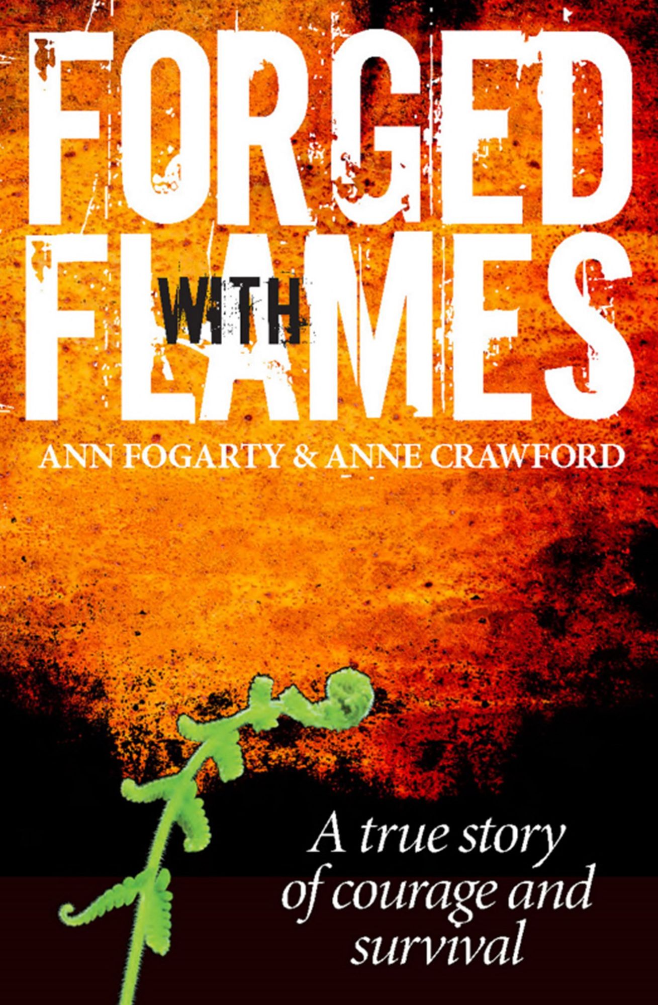 Forged with Flames : A True Story of Courage and Survival