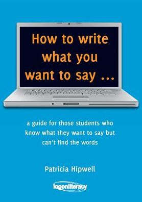 How to write what you want to say: a guide for those students who know what they want to say but can't find the words