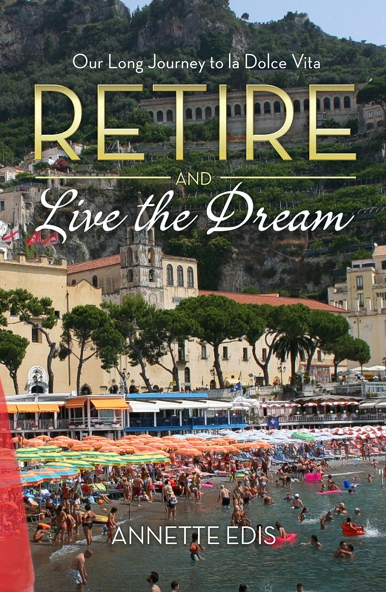 Retire and Live the Dream : Our Long Journey to la Dolce Vita