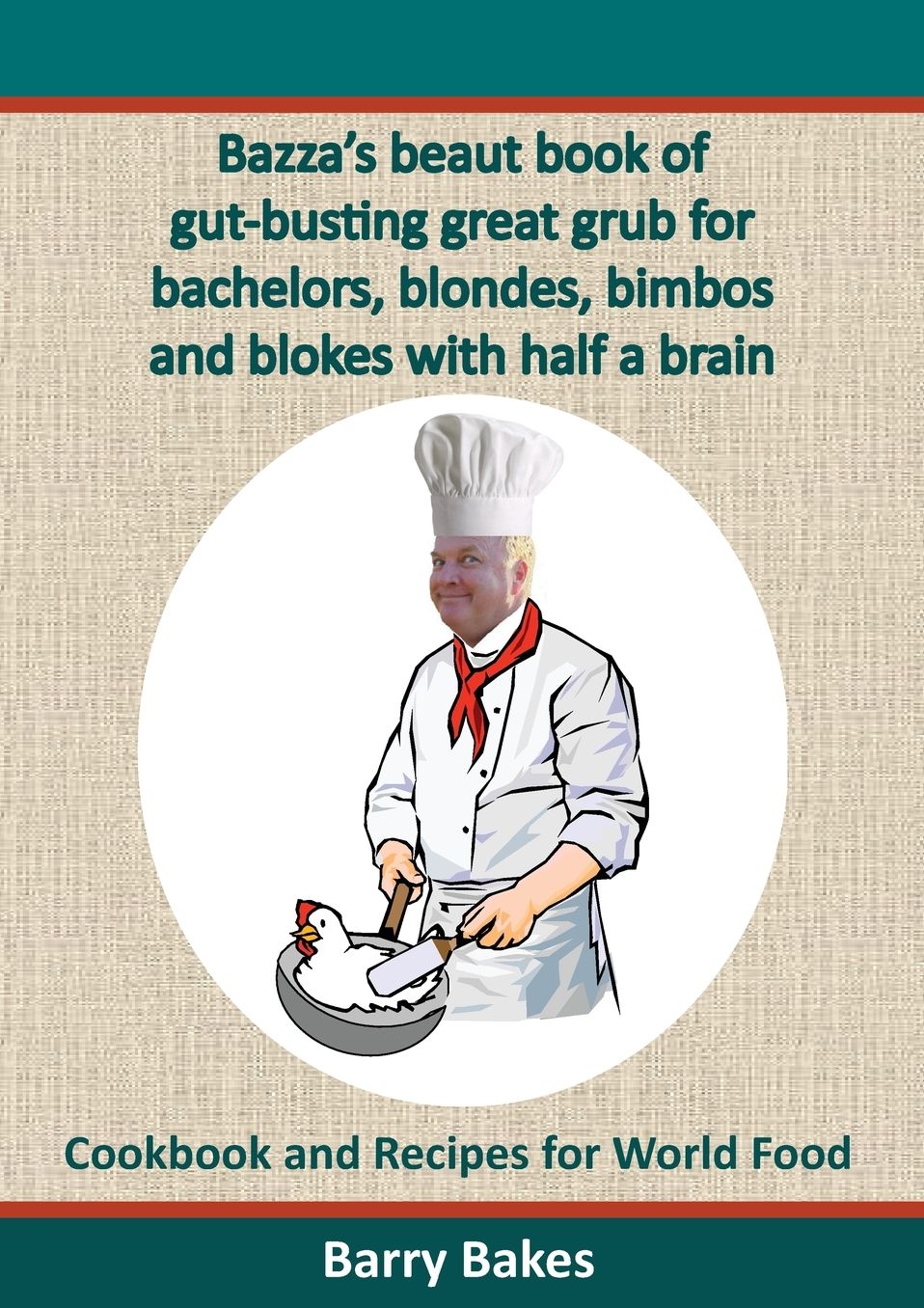 Bazza's Beaut Book of Gut-Busting Great Grub for Bachelors, Blondes, Bimbos and Blokes with Half a Brain: Cookbook and Recipes for World Food