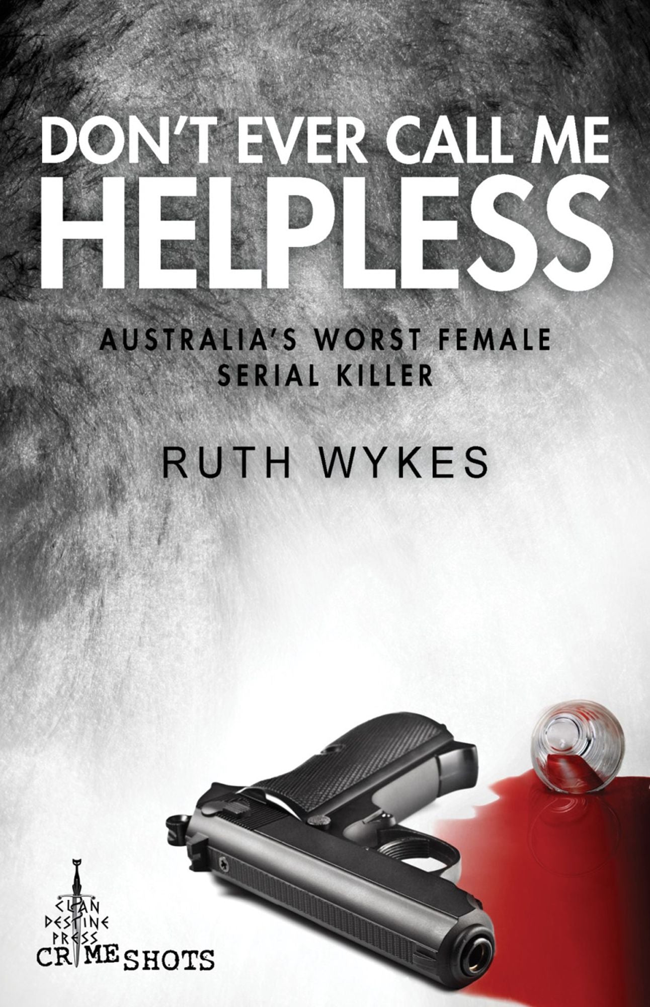 Don't Ever Call Me Helpless : Australia's Worst Female Serial Killer