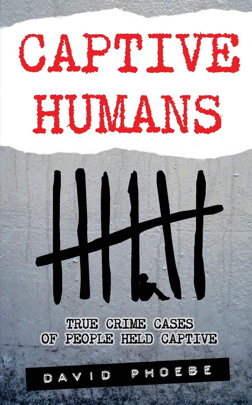 Captive Humans: True Crime Cases of People Held Captive