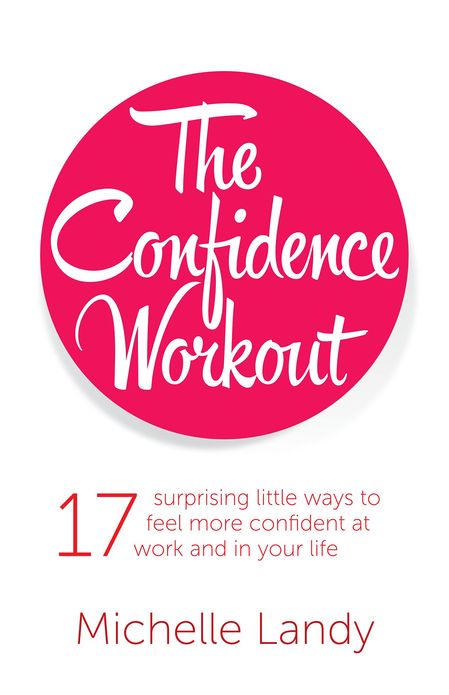 The Confidence Workout: 17 Surprising Little Ways To Feel More Confident At Work And In Your Life