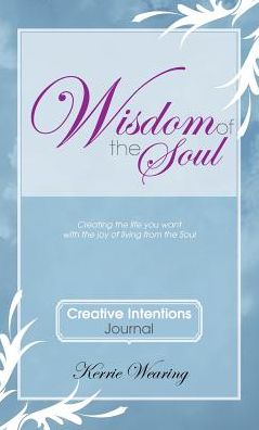 Wisdom of the Soul Creative Intentions Journal: Create the Life You Want with the Joy of Living from the Soul