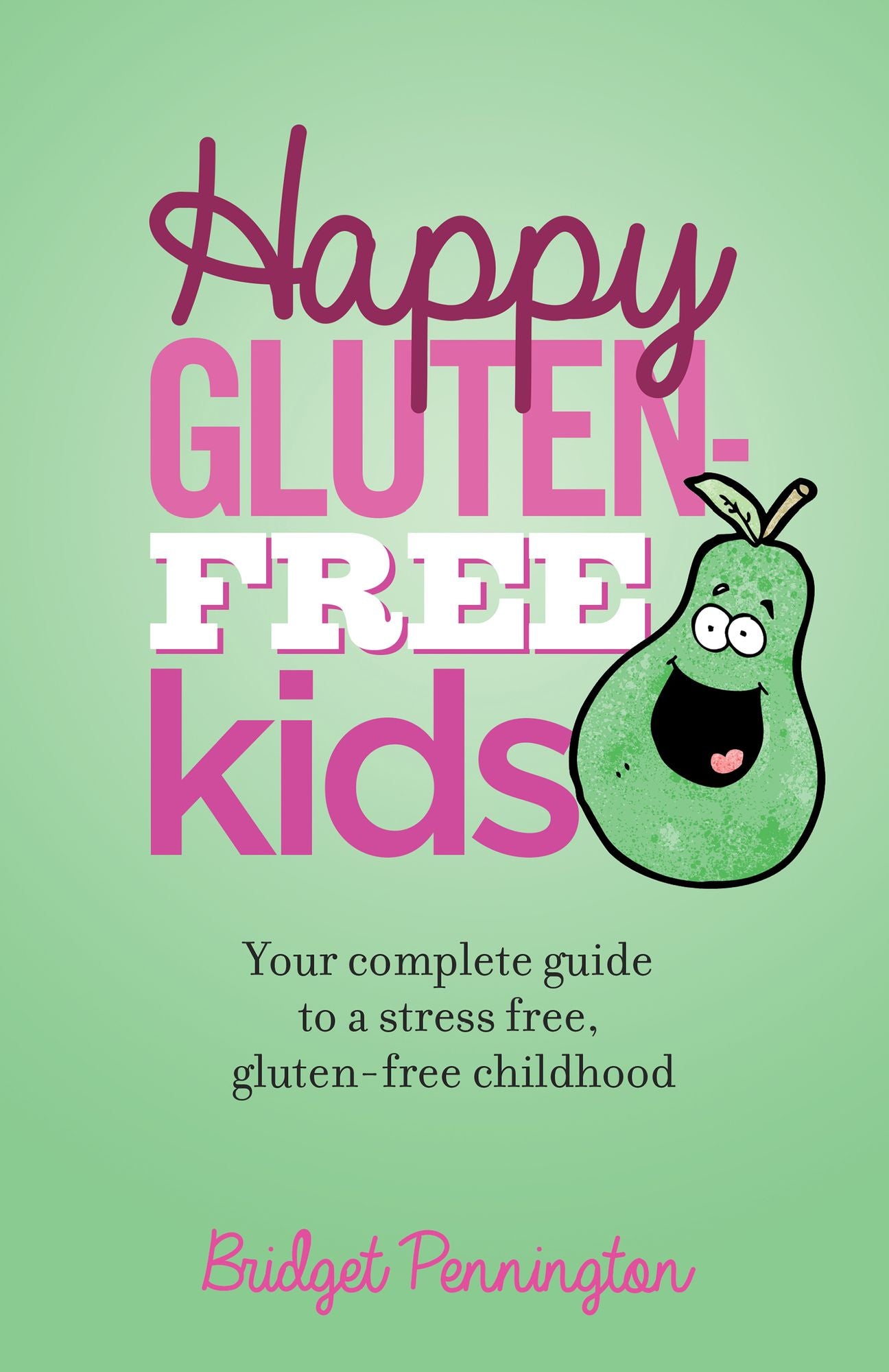 Happy Gluten-Free Kids: Your complete guide to a stress free, gluten-free childhood