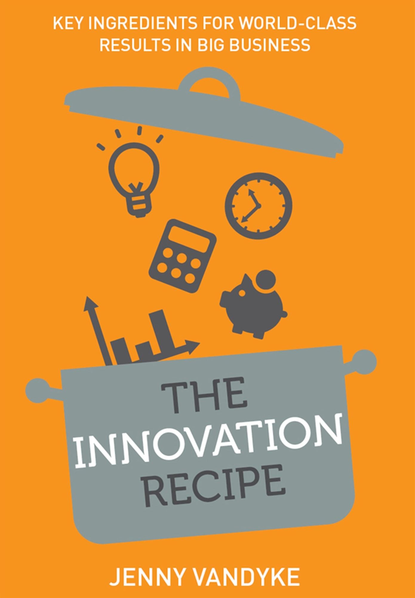 The Innovation Recipe : Key Ingredients for World-Class Results in Big Business