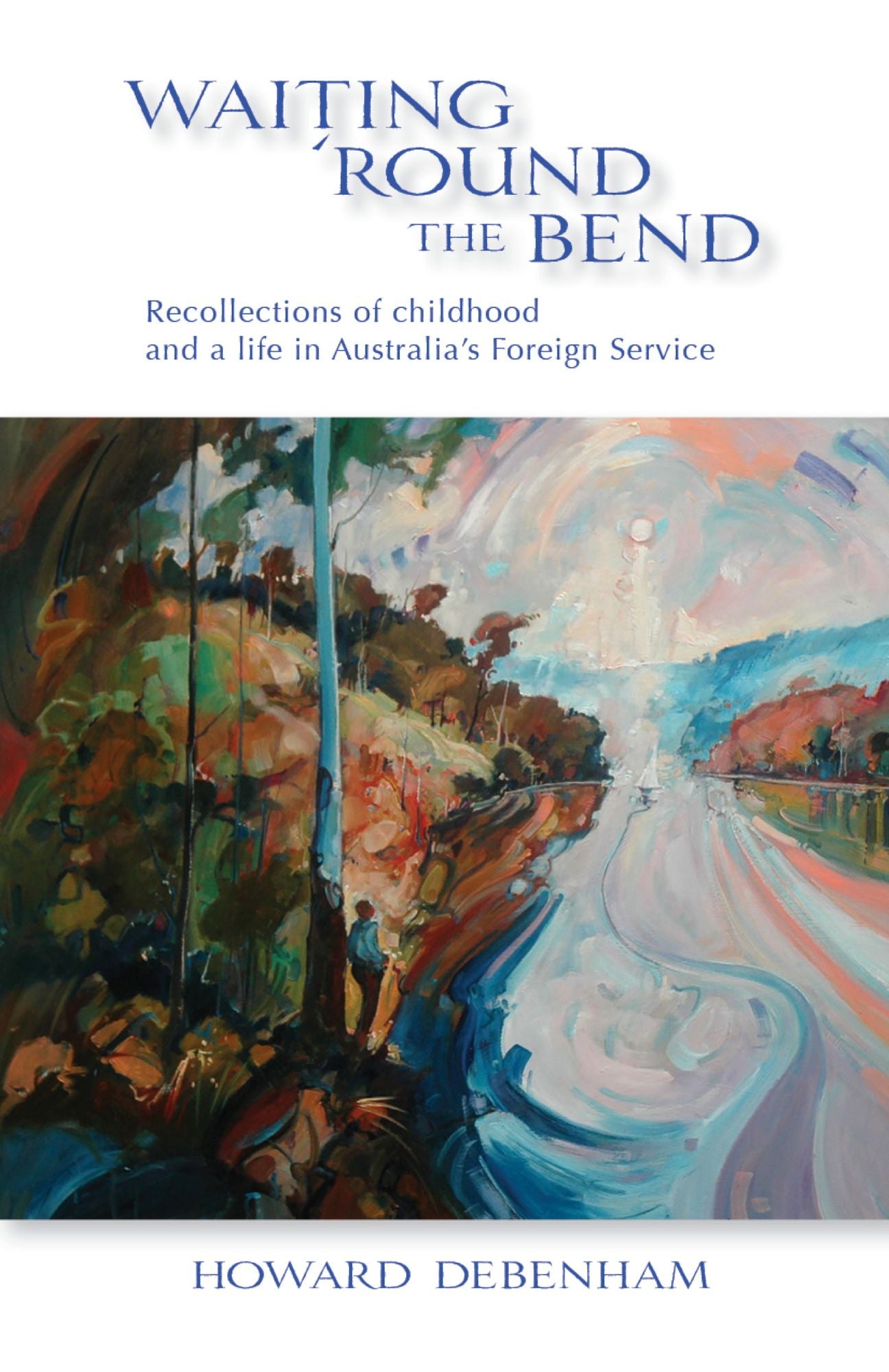 Waiting 'Round the Bend: Recollections of childhood and a life in Australia?s Foreign Service and a life in Australia?s Foreign Service