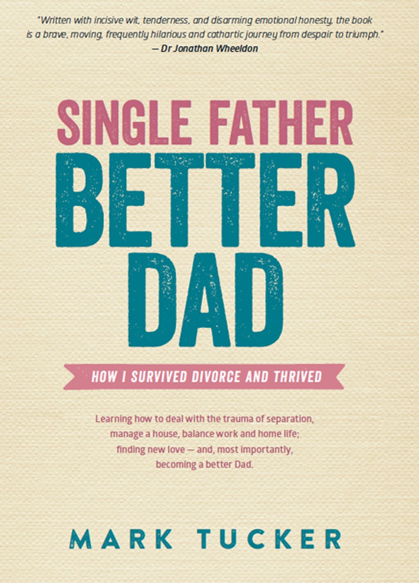 Single Father, Better Dad : How I Survived Divorce and Thrived