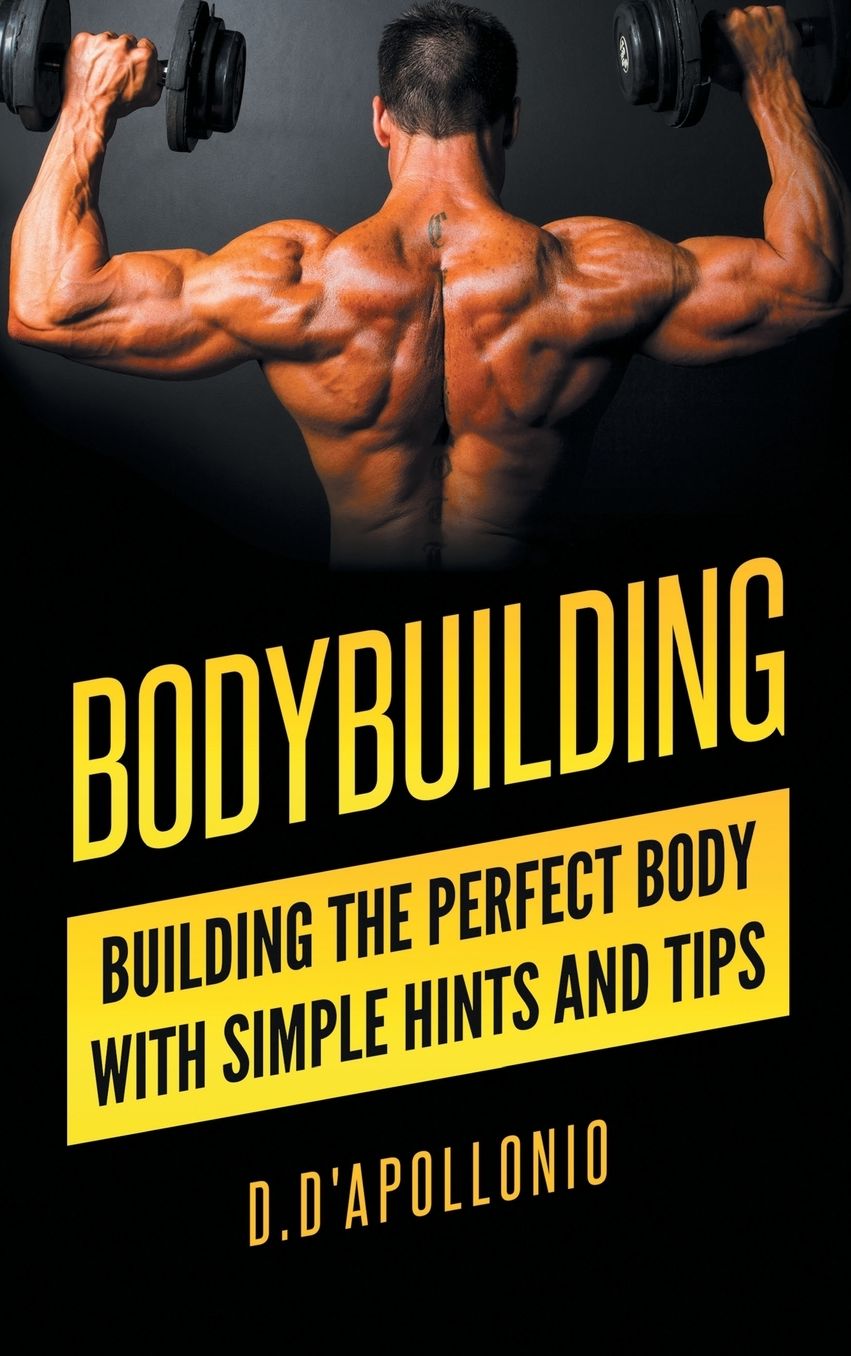 Bodybuilding: Building the perfect Body With Simple Hints and Tips