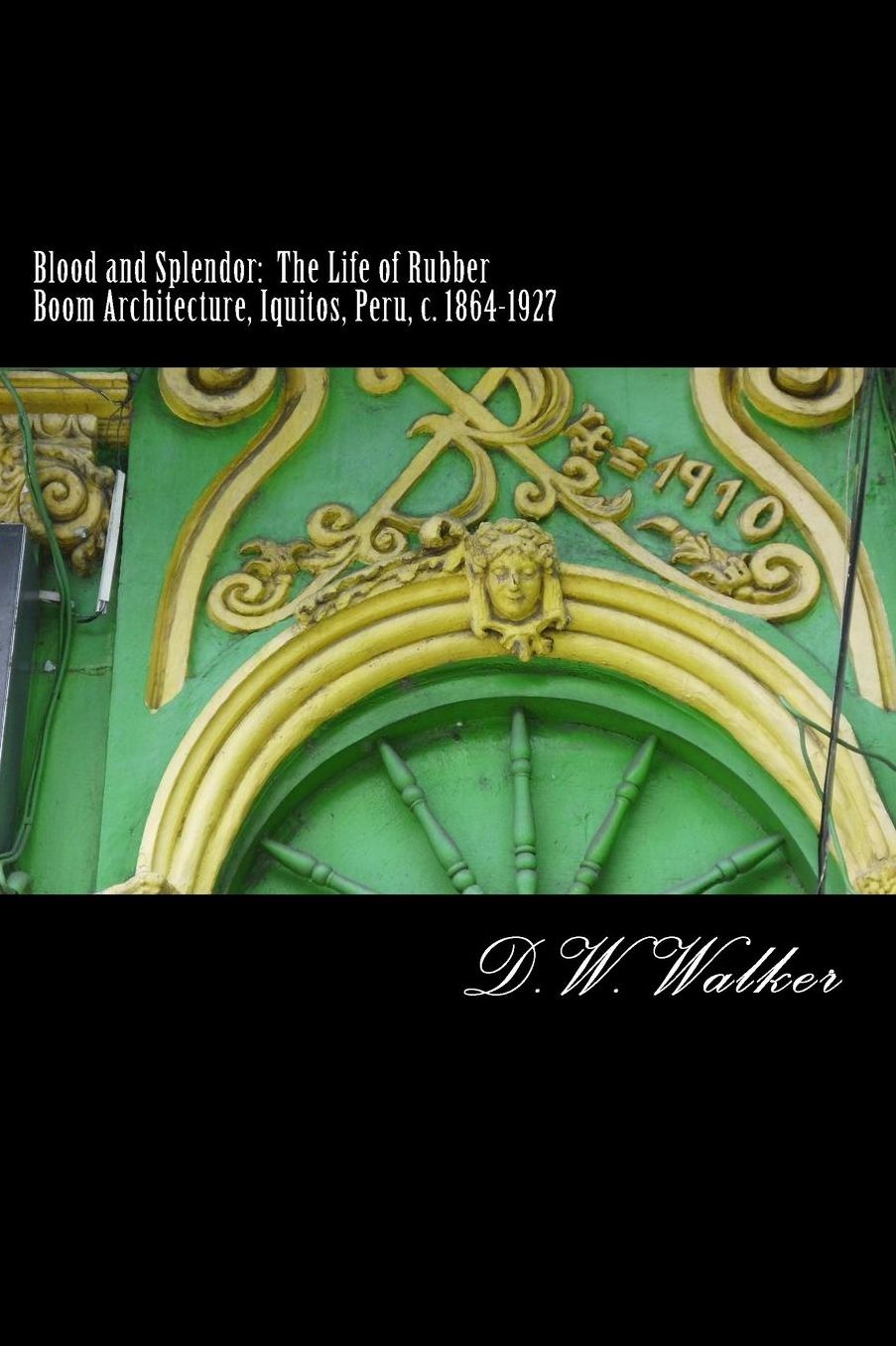 Blood and Splendor: The Life of Rubber Boom Architecture, Iquitos, Peru, c. 1864-1927