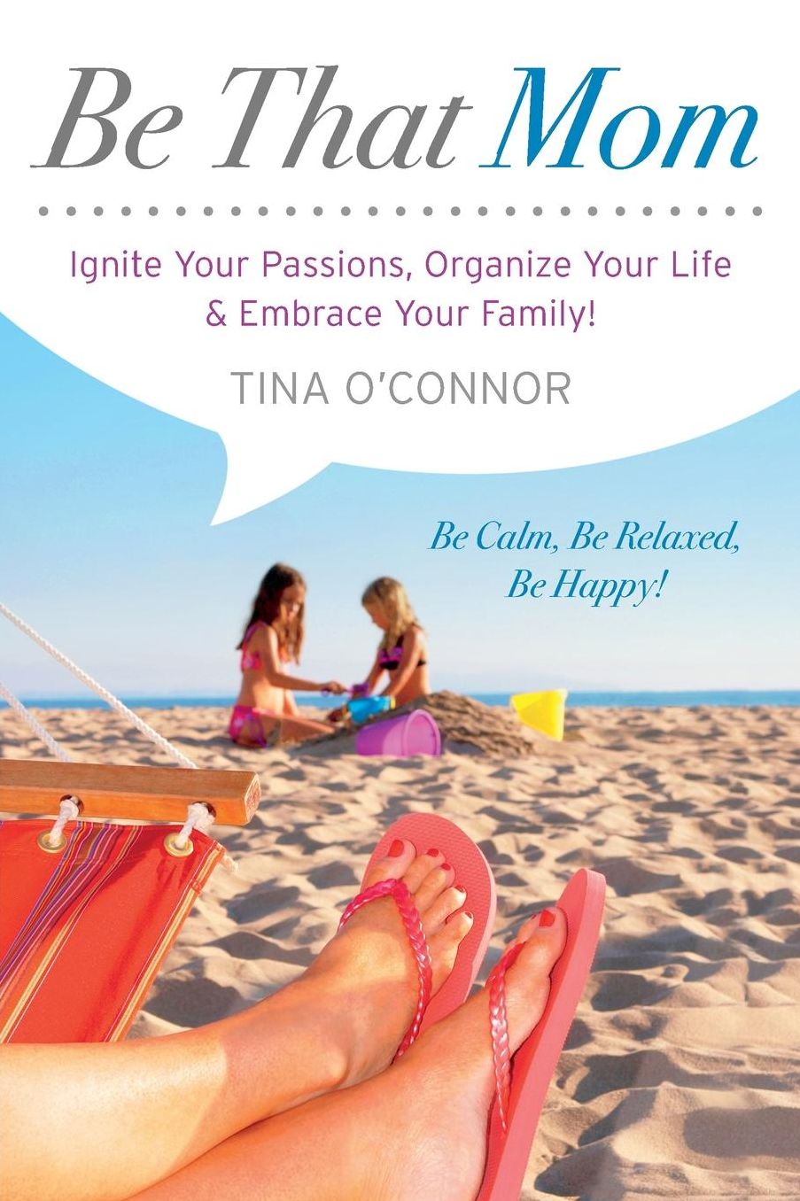 Be That Mom: Ignite Your Passions, Organize Your Life & Embrace Your Family!