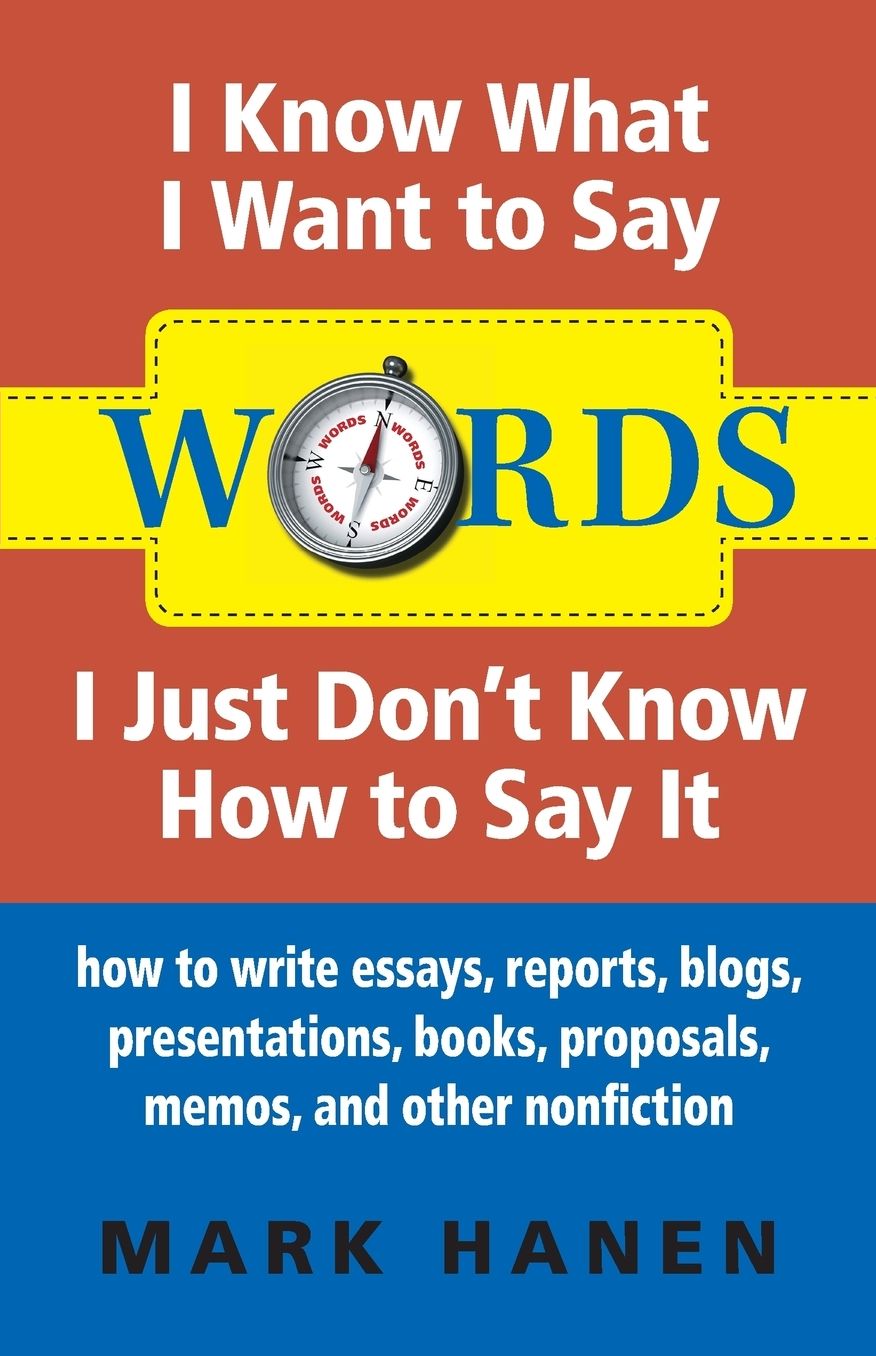 Words: I Know What I Want to Say, I Just Don't Know How to Say It: How to Write Essays, Reports, Blogs, Presentations, Books,