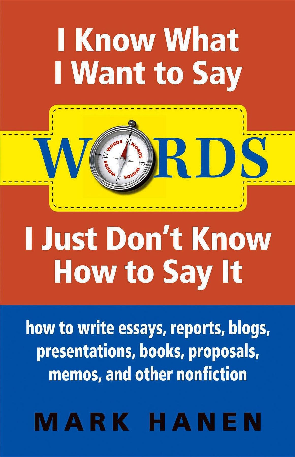 Words - I Know What I Want To Say - I Just Don't Know How To Say It: How To Write Essays, Reports, Blogs, Presentations, Books, Proposals, Memos, And Other Nonfiction