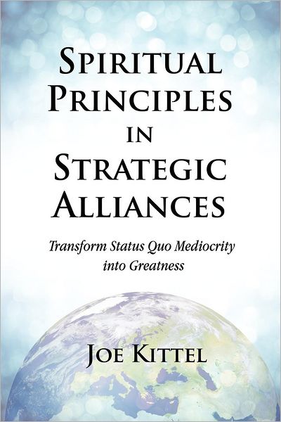 Spiritual Principles in Strategic Alliances: Transform Status Quo Mediocrity into Greatness