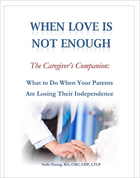 When Love in Not Enough, the Caregiver's Companion: What to Do When Your Parents Are Loosing Their Independence